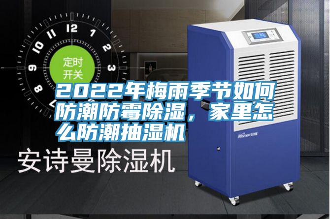 2022年梅雨季節(jié)如何防潮防霉除濕，家里怎么防潮抽濕機