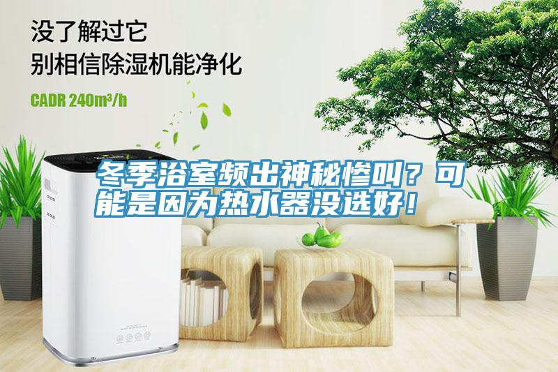 冬季浴室頻出神秘慘叫？可能是因?yàn)闊崴鳑]選好！