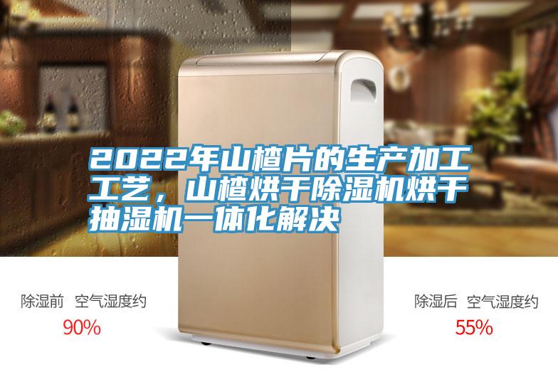 2022年山楂片的生產(chǎn)加工工藝，山楂烘干除濕機烘干抽濕機一體化解決