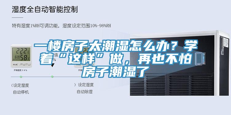 一樓房子太潮濕怎么辦？學(xué)著“這樣”做，再也不怕房子潮濕了