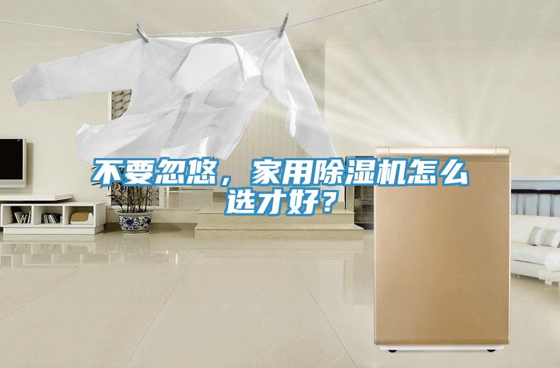 不要忽悠，家用除濕機怎么選才好？