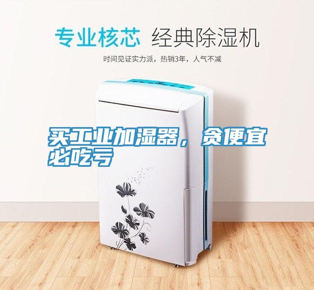 買工業(yè)加濕器，貪便宜必吃虧