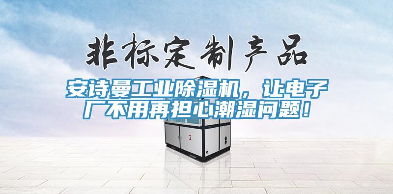 安詩曼工業(yè)除濕機(jī)，讓電子廠不用再擔(dān)心潮濕問題！