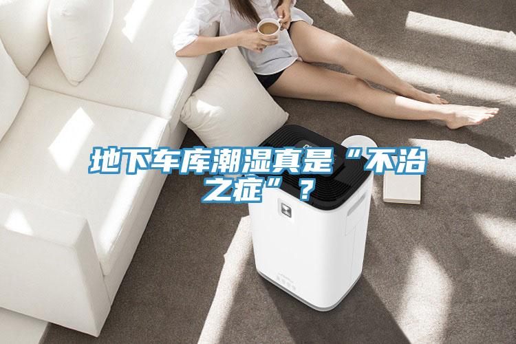 地下車庫潮濕真是“不治之癥”？