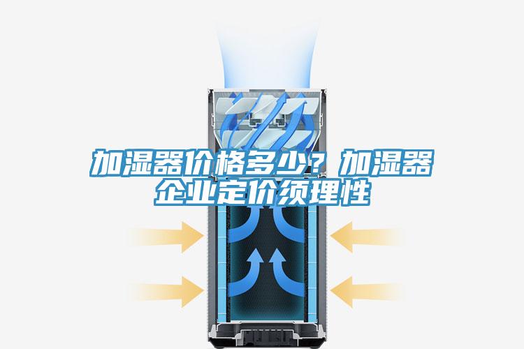 加濕器價格多少？加濕器企業(yè)定價須理性