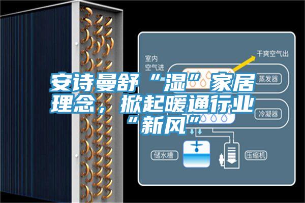 安詩曼舒“濕”家居理念，掀起暖通行業(yè)“新風(fēng)”