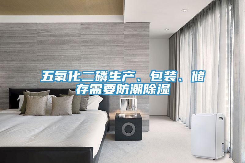 五氧化二磷生產(chǎn)、包裝、儲存需要防潮除濕