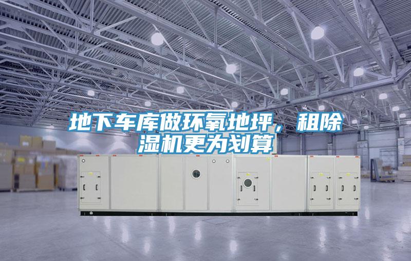 地下車庫做環(huán)氧地坪，租除濕機(jī)更為劃算
