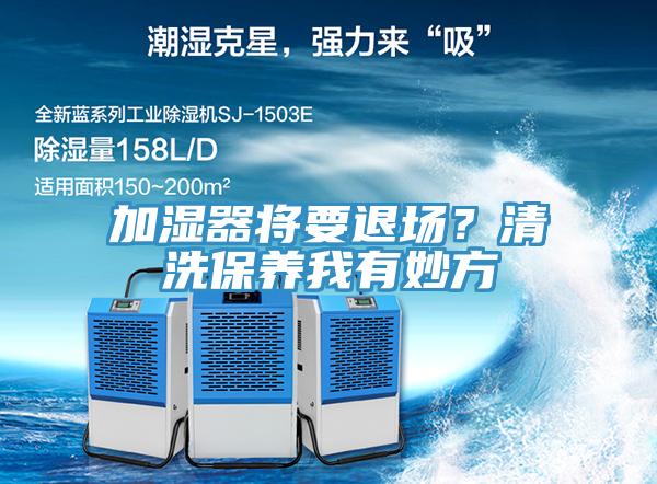 加濕器將要退場(chǎng)？清洗保養(yǎng)我有妙方