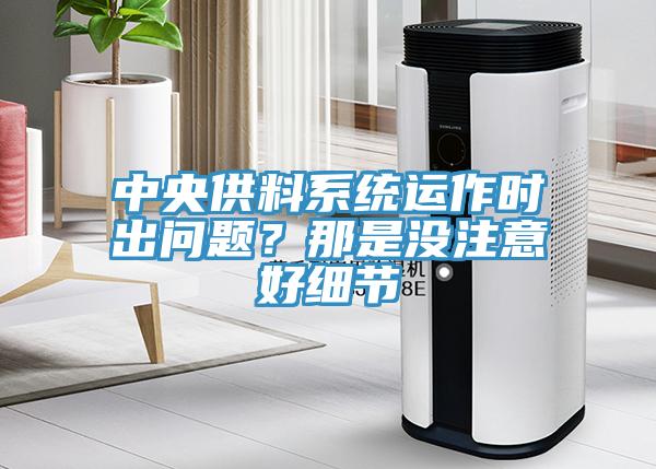 中央供料系統(tǒng)運(yùn)作時(shí)出問題？那是沒注意好細(xì)節(jié)