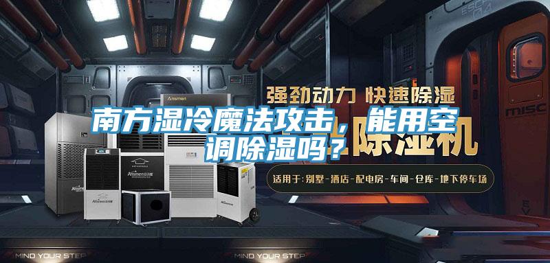 南方濕冷魔法攻擊，能用空調(diào)除濕嗎？