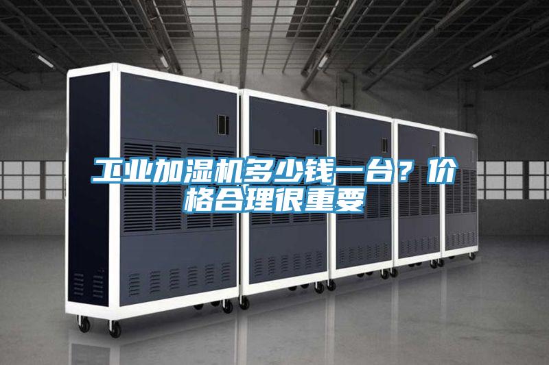 工業(yè)加濕機多少錢一臺？價格合理很重要