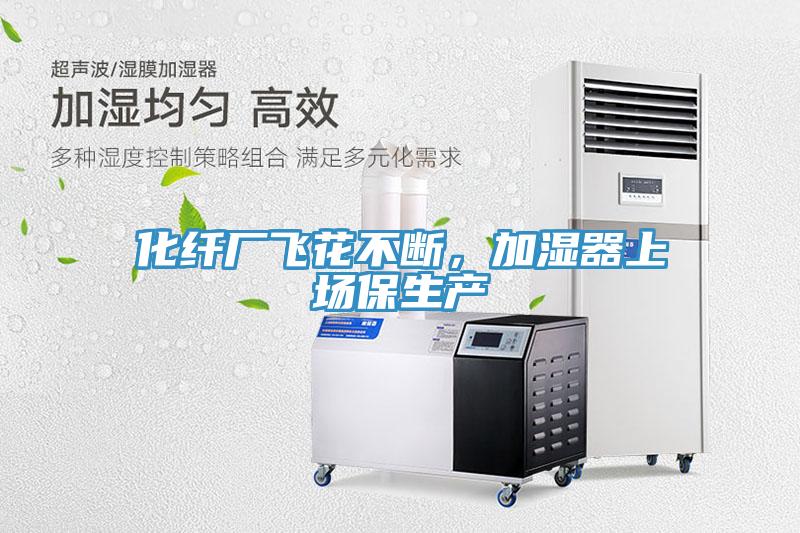 化纖廠飛花不斷，加濕器上場保生產(chǎn)