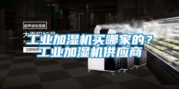工業(yè)加濕機買哪家的？工業(yè)加濕機供應(yīng)商