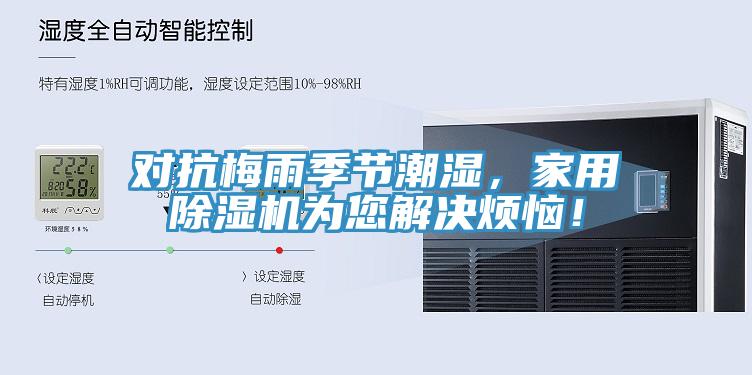 對(duì)抗梅雨季節(jié)潮濕，家用除濕機(jī)為您解決煩惱！