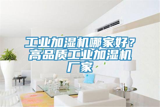 工業(yè)加濕機哪家好？高品質(zhì)工業(yè)加濕機廠家