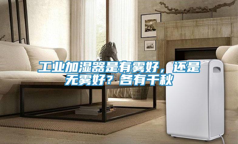 工業(yè)加濕器是有霧好，還是無霧好？各有千秋