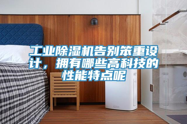 工業(yè)除濕機(jī)告別笨重設(shè)計(jì)，擁有哪些高科技的性能特點(diǎn)呢