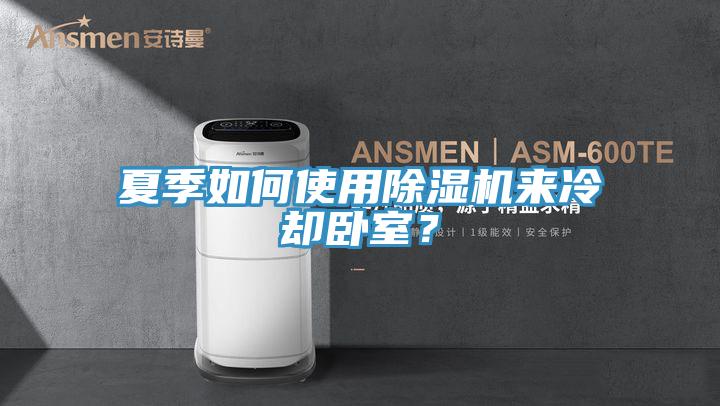夏季如何使用除濕機(jī)來冷卻臥室？