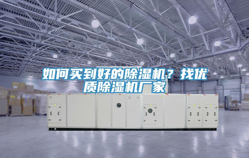 如何買到好的除濕機(jī)？找優(yōu)質(zhì)除濕機(jī)廠家