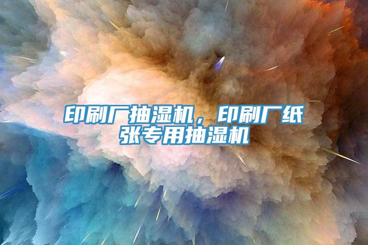 印刷廠抽濕機，印刷廠紙張專用抽濕機