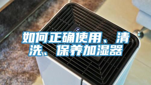 如何正確使用、清洗、保養(yǎng)加濕器