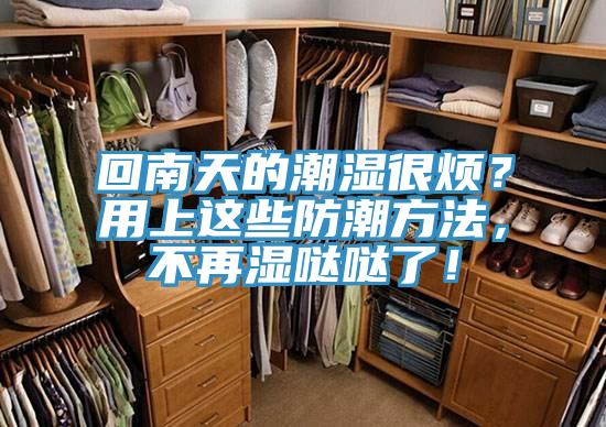 回南天的潮濕很煩？用上這些防潮方法，不再濕噠噠了！