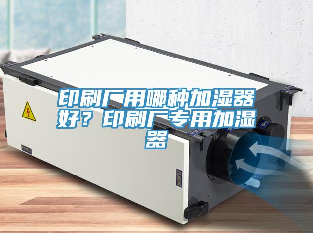 印刷廠用哪種加濕器好？印刷廠專用加濕器