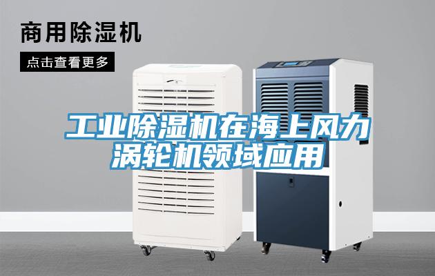 工業(yè)除濕機在海上風力渦輪機領(lǐng)域應用