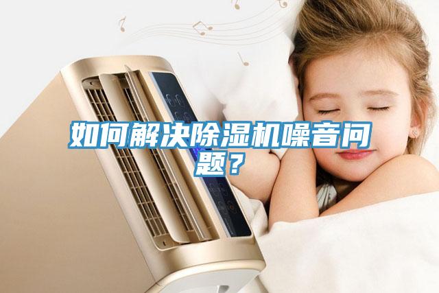 如何解決除濕機噪音問題？