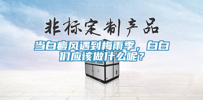 當白癜風遇到梅雨季，白白們應該做什么呢？