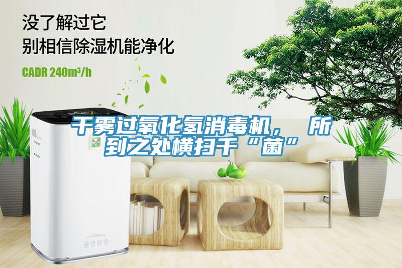 干霧過氧化氫消毒機， 所到之處橫掃千“菌”