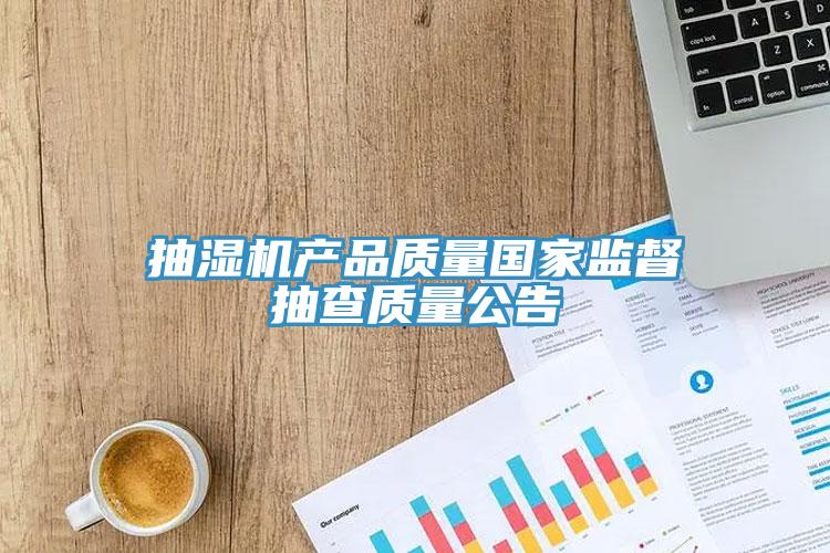 抽濕機產(chǎn)品質量國家監(jiān)督抽查質量公告