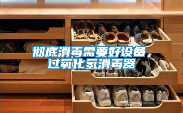 徹底消毒需要好設(shè)備，過氧化氫消毒器