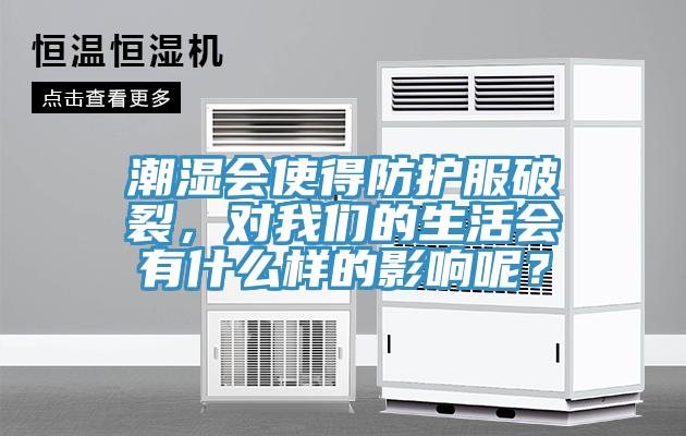 潮濕會(huì)使得防護(hù)服破裂，對(duì)我們的生活會(huì)有什么樣的影響呢？