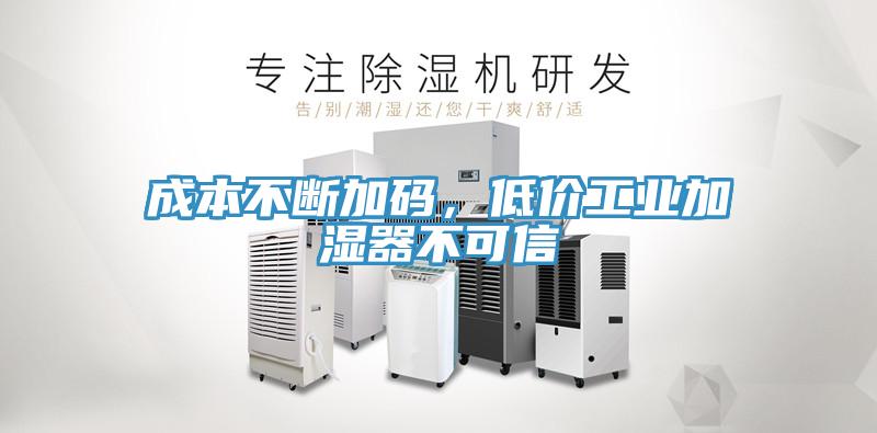 成本不斷加碼，低價(jià)工業(yè)加濕器不可信