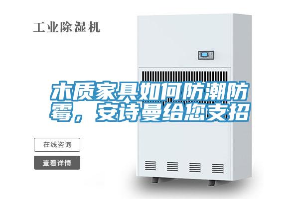 木質(zhì)家具如何防潮防霉，安詩曼給您支招