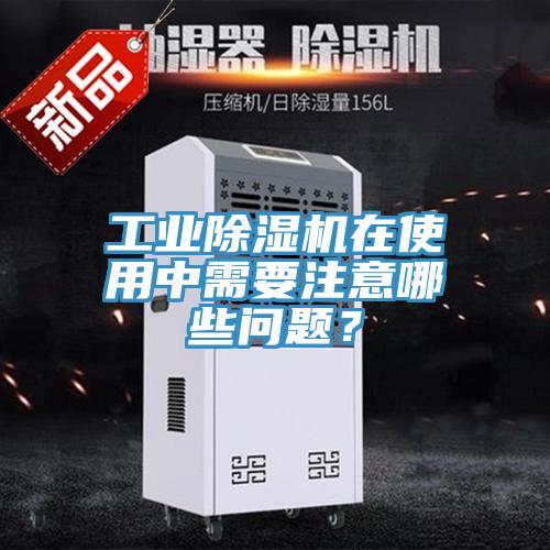 工業(yè)除濕機(jī)在使用中需要注意哪些問題？