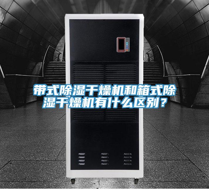 帶式除濕干燥機和箱式除濕干燥機有什么區(qū)別？