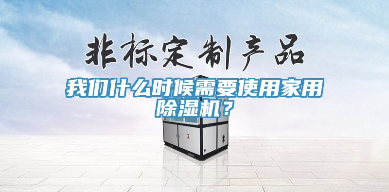 我們什么時候需要使用家用除濕機(jī)？