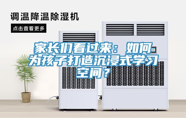 家長們看過來：如何為孩子打造沉浸式學(xué)習(xí)空間？