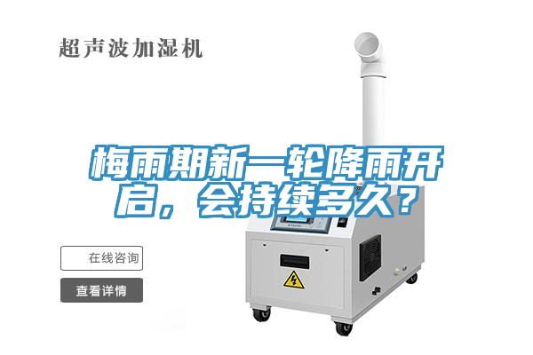 梅雨期新一輪降雨開(kāi)啟，會(huì)持續(xù)多久？