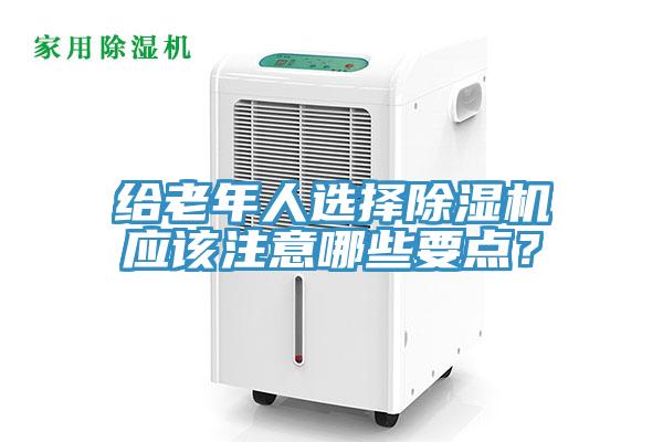 給老年人選擇除濕機應該注意哪些要點？