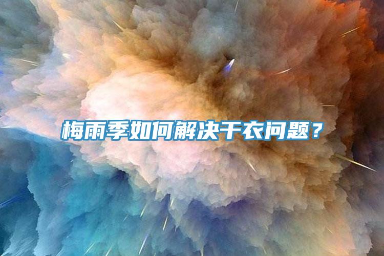 梅雨季如何解決干衣問(wèn)題？