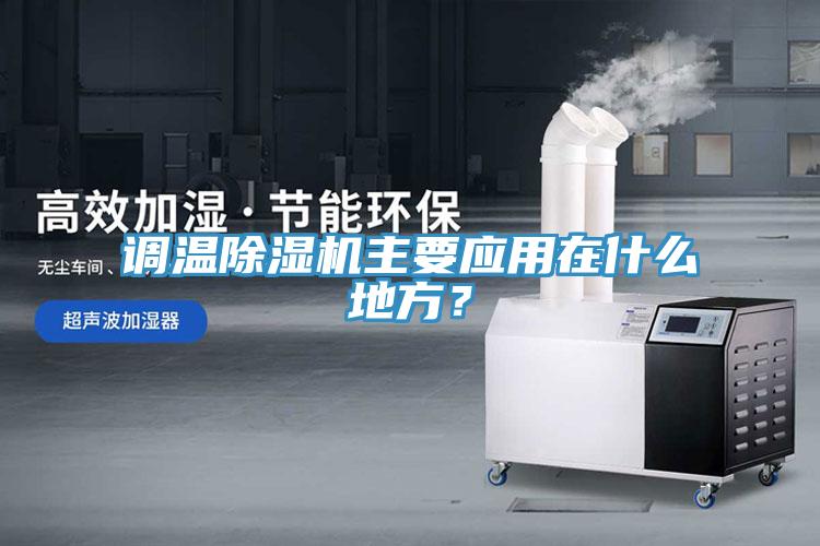 調(diào)溫除濕機(jī)主要應(yīng)用在什么地方？