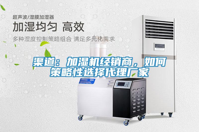 渠道：加濕機(jī)經(jīng)銷商，如何策略性選擇代理廠家
