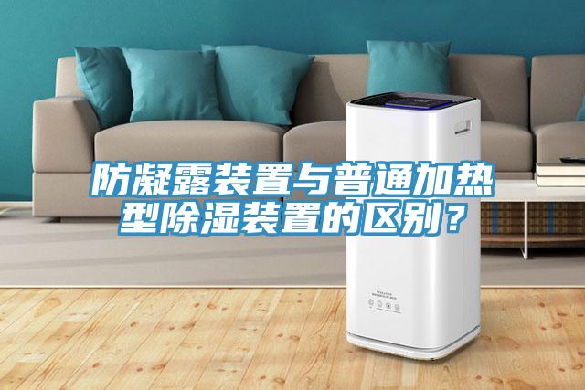 防凝露裝置與普通加熱型除濕裝置的區(qū)別？