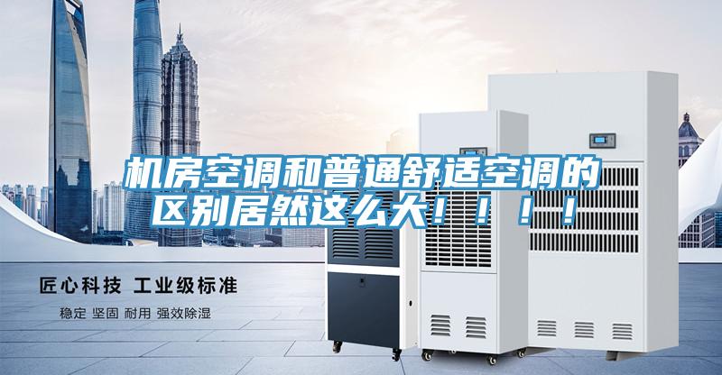 機房空調(diào)和普通舒適空調(diào)的區(qū)別居然這么大?。。?！