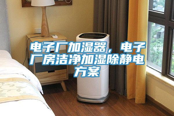 電子廠加濕器，電子廠房潔凈加濕除靜電方案