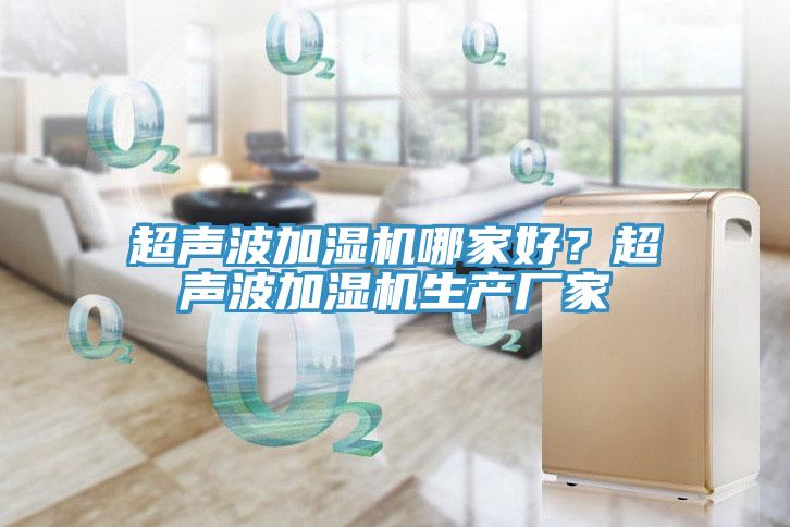 超聲波加濕機(jī)哪家好？超聲波加濕機(jī)生產(chǎn)廠家